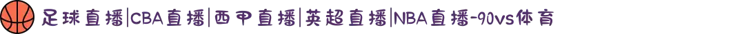足球直播|CBA直播|西甲直播|英超直播|NBA直播-90vs体育